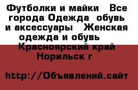 Футболки и майки - Все города Одежда, обувь и аксессуары » Женская одежда и обувь   . Красноярский край,Норильск г.